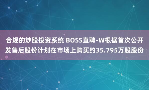 合规的炒股投资系统 BOSS直聘-W根据首次公开发售后股份计划在市场上购买约35.795万股股份