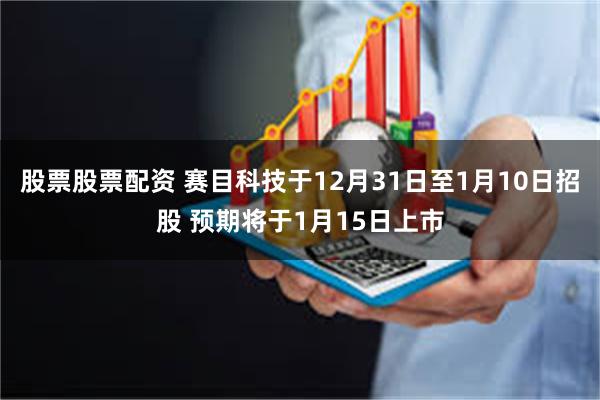 股票股票配资 赛目科技于12月31日至1月10日招股 预期将于1月15日上市