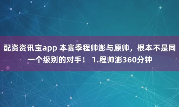 配资资讯宝app 本赛季程帅澎与原帅，根本不是同一个级别的对手！ 1.程帅澎360分钟