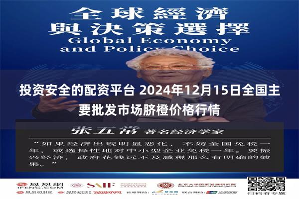 投资安全的配资平台 2024年12月15日全国主要批发市场脐橙价格行情