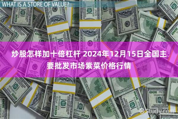 炒股怎样加十倍杠杆 2024年12月15日全国主要批发市场紫菜价格行情