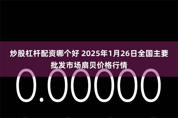 炒股杠杆配资哪个好 2025年1月26日全国主要批发市场扇贝价格行情