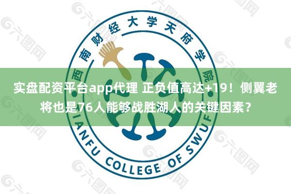 实盘配资平台app代理 正负值高达+19！侧翼老将也是76人能够战胜湖人的关键因素？