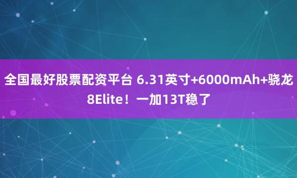 全国最好股票配资平台 6.31英寸+6000mAh+骁龙8Elite！一加13T稳了