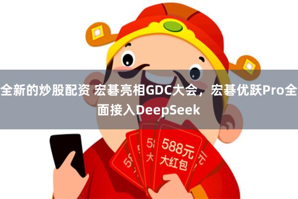 全新的炒股配资 宏碁亮相GDC大会，宏碁优跃Pro全面接入DeepSeek