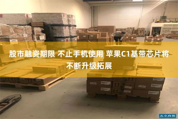 股市融资期限 不止手机使用 苹果C1基带芯片将不断升级拓展