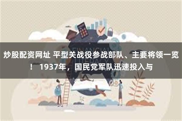 炒股配资网址 平型关战役参战部队、主要将领一览！ 1937年，国民党军队迅速投入与