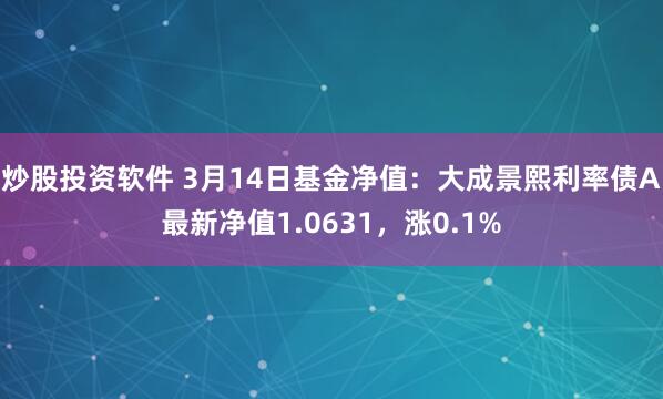 炒股投资软件 3月14日基金净值：大成景熙利率债A最新净值1.0631，涨0.1%